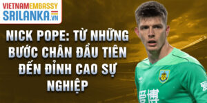 Nick pope: từ những bước chân đầu tiên đến đỉnh cao sự nghiệp