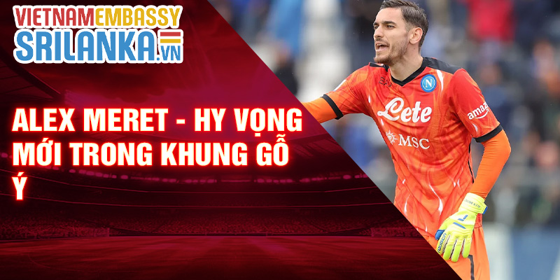 Alex Meret - hy vọng mới trong khung gỗ ý